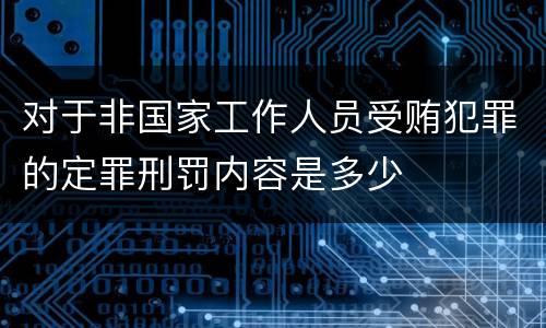 对于非国家工作人员受贿犯罪的定罪刑罚内容是多少