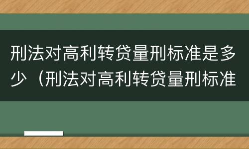刑法对高利转贷量刑标准是多少（刑法对高利转贷量刑标准是多少）