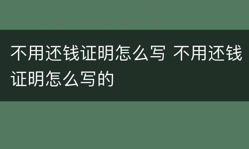 不用还钱证明怎么写 不用还钱证明怎么写的
