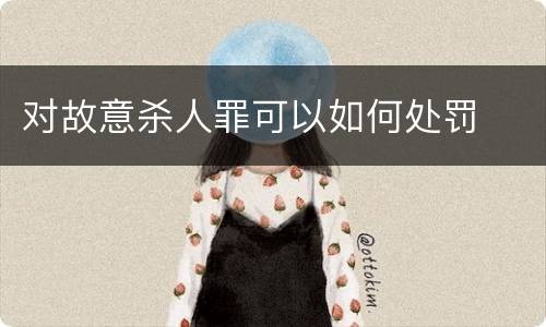 对故意杀人罪可以如何处罚