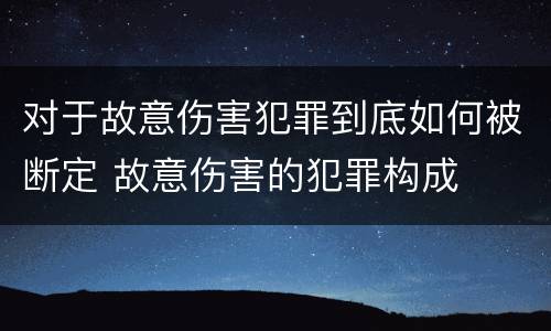 对于故意伤害犯罪到底如何被断定 故意伤害的犯罪构成