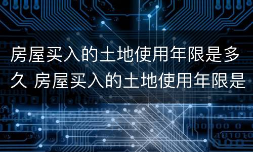 房屋买入的土地使用年限是多久 房屋买入的土地使用年限是多久的