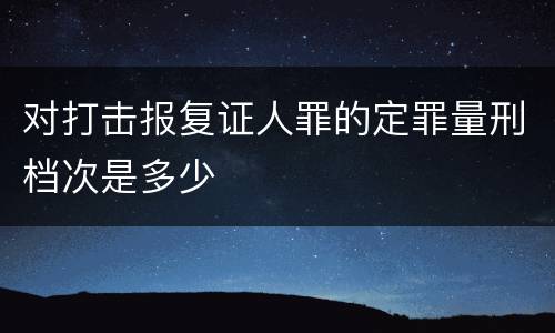 对打击报复证人罪的定罪量刑档次是多少