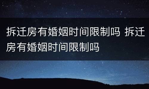 拆迁房有婚姻时间限制吗 拆迁房有婚姻时间限制吗