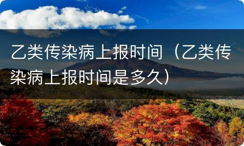乙类传染病上报时间（乙类传染病上报时间是多久）