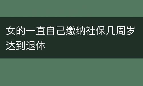 女的一直自己缴纳社保几周岁达到退休