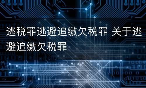 逃税罪逃避追缴欠税罪 关于逃避追缴欠税罪