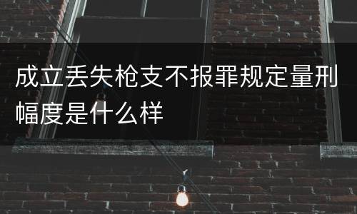 成立丢失枪支不报罪规定量刑幅度是什么样