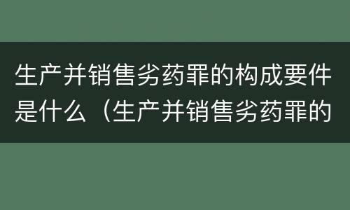 生产并销售劣药罪的构成要件是什么（生产并销售劣药罪的构成要件是什么）
