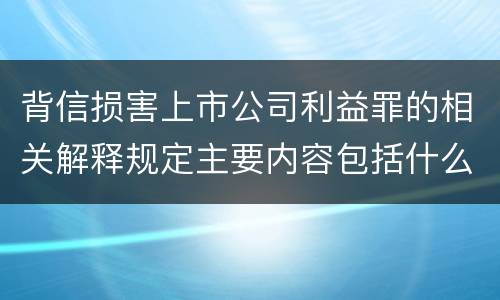 背信损害上市公司利益罪的相关解释规定主要内容包括什么