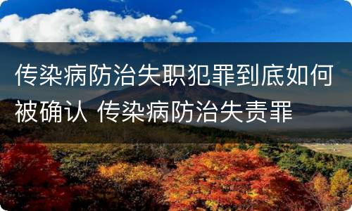 传染病防治失职犯罪到底如何被确认 传染病防治失责罪