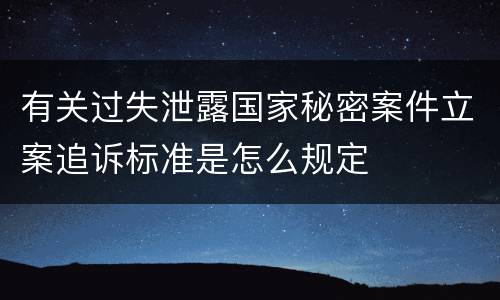 有关过失泄露国家秘密案件立案追诉标准是怎么规定