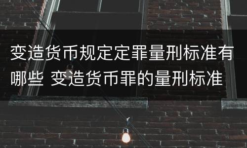 变造货币规定定罪量刑标准有哪些 变造货币罪的量刑标准