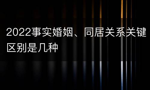 2022事实婚姻、同居关系关键区别是几种