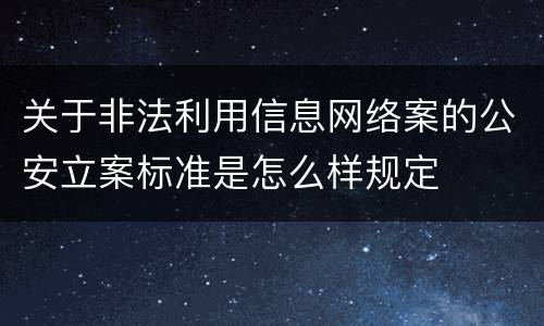 关于非法利用信息网络案的公安立案标准是怎么样规定