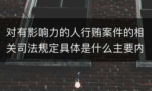对有影响力的人行贿案件的相关司法规定具体是什么主要内容