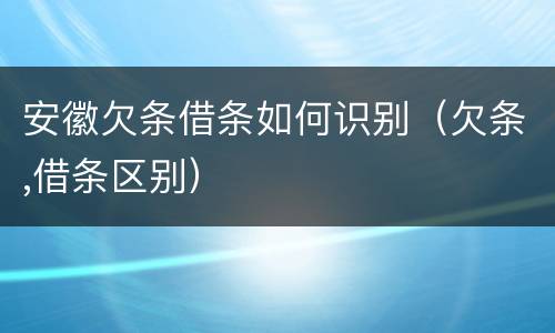 安徽欠条借条如何识别（欠条,借条区别）