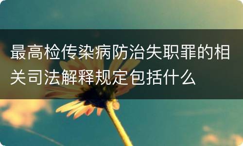 最高检传染病防治失职罪的相关司法解释规定包括什么