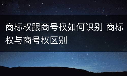 商标权跟商号权如何识别 商标权与商号权区别