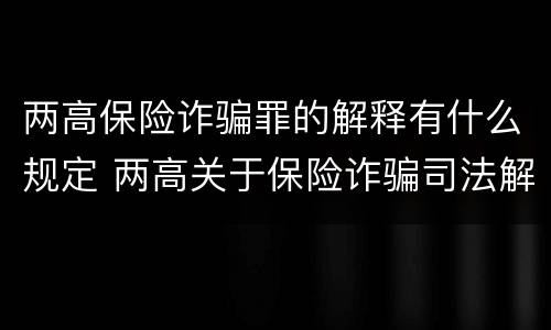 两高保险诈骗罪的解释有什么规定 两高关于保险诈骗司法解释