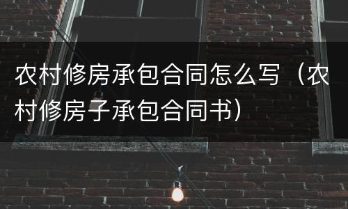 农村修房承包合同怎么写（农村修房子承包合同书）