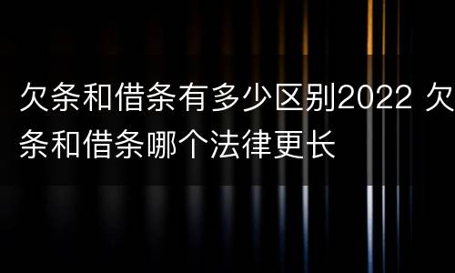 欠条和借条有多少区别2022 欠条和借条哪个法律更长