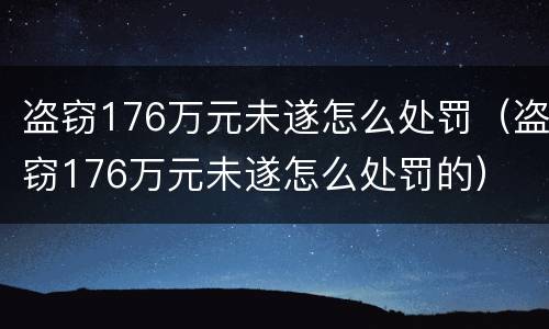 盗窃176万元未遂怎么处罚（盗窃176万元未遂怎么处罚的）