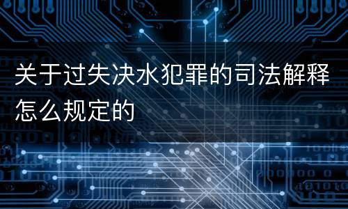 关于过失决水犯罪的司法解释怎么规定的
