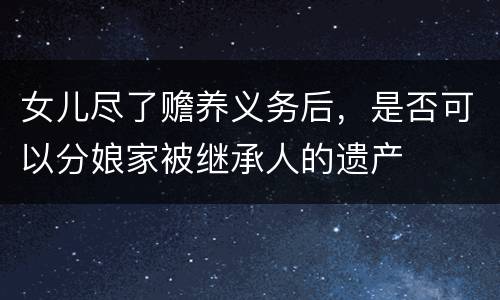 女儿尽了赡养义务后，是否可以分娘家被继承人的遗产