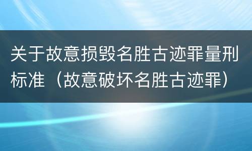关于故意损毁名胜古迹罪量刑标准（故意破坏名胜古迹罪）