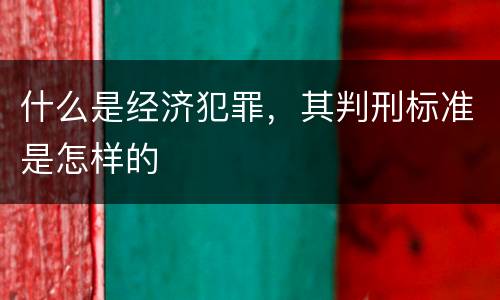 什么是经济犯罪，其判刑标准是怎样的