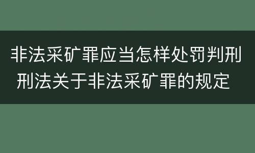 非法采矿罪应当怎样处罚判刑 刑法关于非法采矿罪的规定