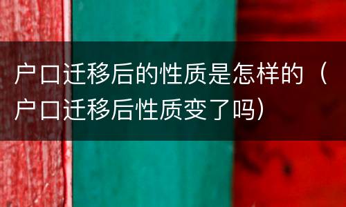 户口迁移后的性质是怎样的（户口迁移后性质变了吗）