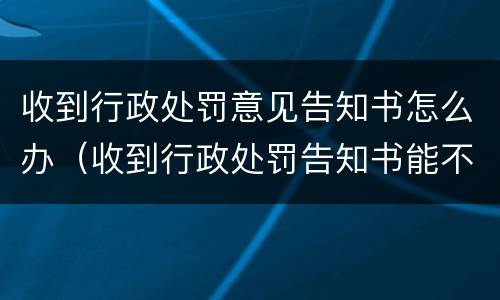 收到行政处罚意见告知书怎么办（收到行政处罚告知书能不能交罚款）