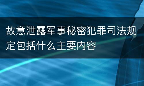 故意泄露军事秘密犯罪司法规定包括什么主要内容