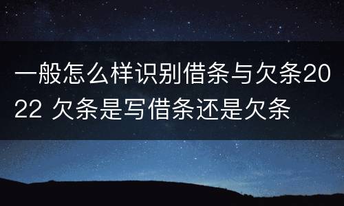 一般怎么样识别借条与欠条2022 欠条是写借条还是欠条