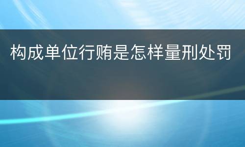 构成单位行贿是怎样量刑处罚