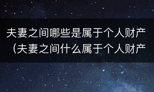 夫妻之间哪些是属于个人财产（夫妻之间什么属于个人财产）