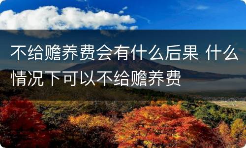 不给赡养费会有什么后果 什么情况下可以不给赡养费