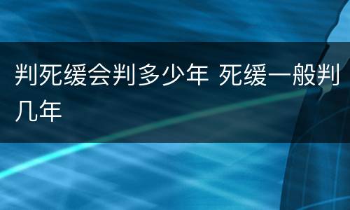 判死缓会判多少年 死缓一般判几年