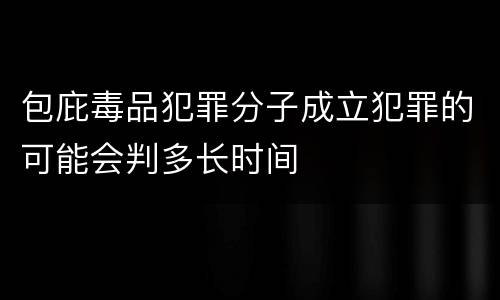 包庇毒品犯罪分子成立犯罪的可能会判多长时间
