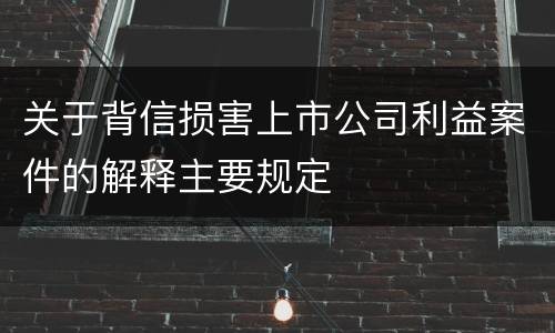 关于背信损害上市公司利益案件的解释主要规定