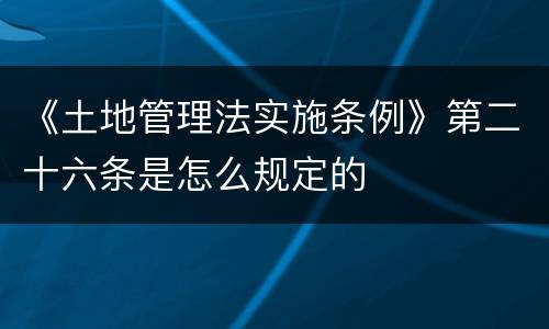 《土地管理法实施条例》第二十六条是怎么规定的