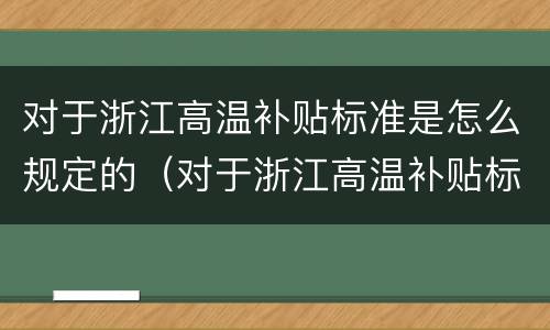 对于浙江高温补贴标准是怎么规定的（对于浙江高温补贴标准是怎么规定的呢）