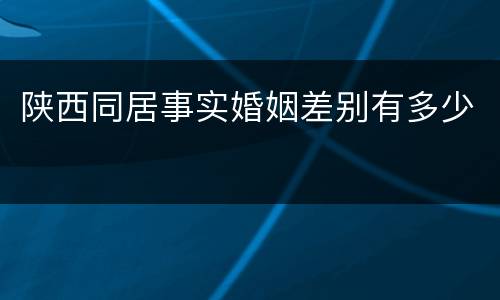 陕西同居事实婚姻差别有多少