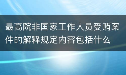 最高院非国家工作人员受贿案件的解释规定内容包括什么