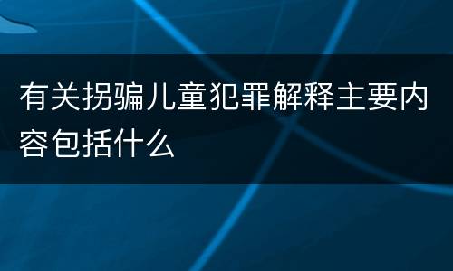 有关拐骗儿童犯罪解释主要内容包括什么