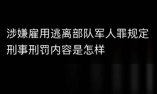 涉嫌雇用逃离部队军人罪规定刑事刑罚内容是怎样