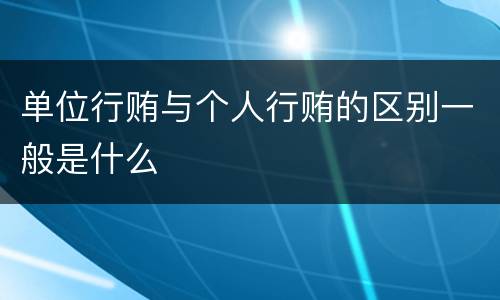单位行贿与个人行贿的区别一般是什么