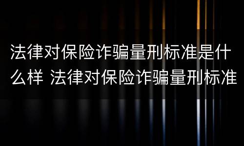 法律对保险诈骗量刑标准是什么样 法律对保险诈骗量刑标准是什么样的